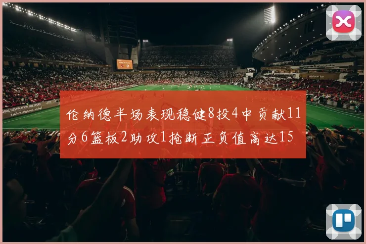 伦纳德半场表现稳健8投4中贡献11分6篮板2助攻1抢断正负值高达15