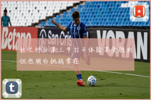 杜兰特分享三节打卡体验享受胜利但也明白挑战常在