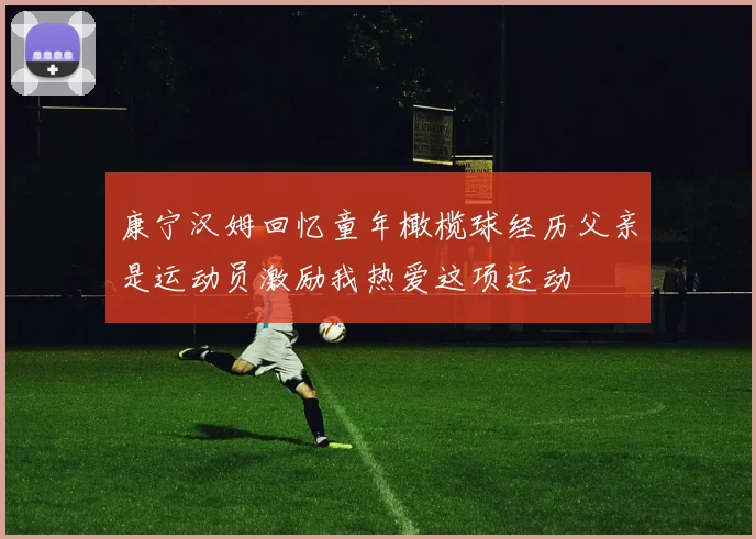 康宁汉姆回忆童年橄榄球经历父亲是运动员激励我热爱这项运动