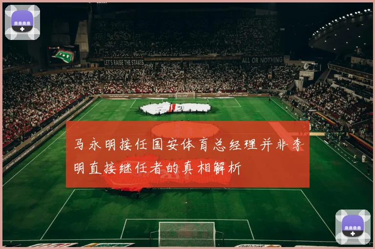 马永明接任国安体育总经理并非李明直接继任者的真相解析