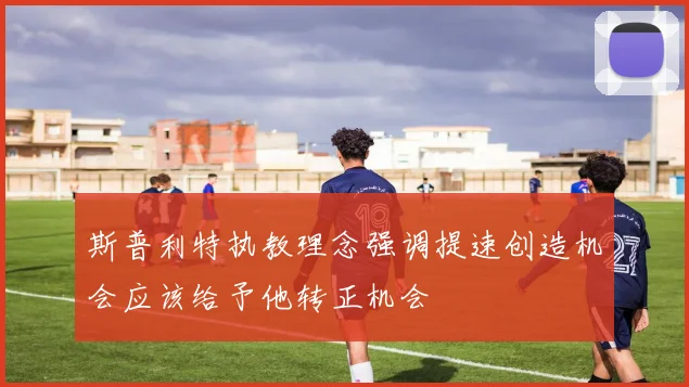 斯普利特执教理念强调提速创造机会应该给予他转正机会